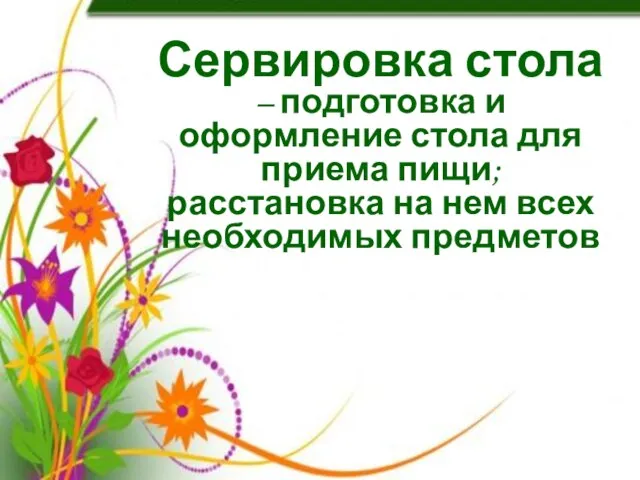 Сервировка стола – подготовка и оформление стола для приема пищи; расстановка на нем всех необходимых предметов