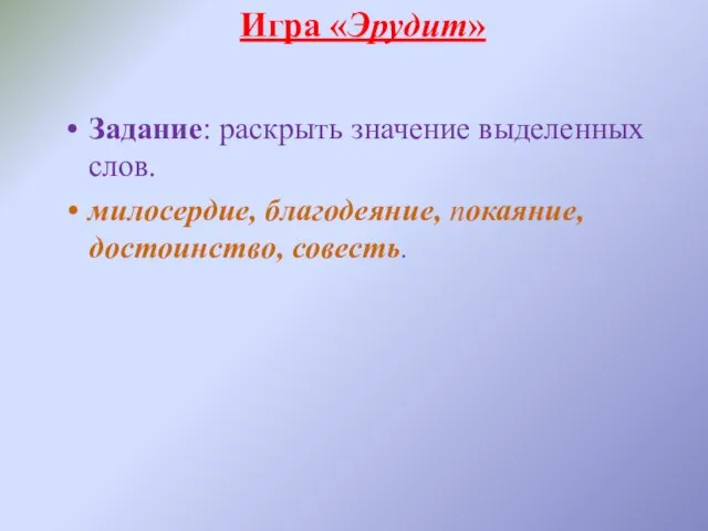 Игра «Эрудит» Задание: раскрыть значение выделенных слов. милосердие, благодеяние, покаяние, достоинство, совесть.