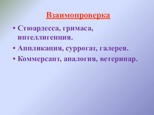 Взаимопроверка Стюардесса, гримаса, интеллигенция. Аппликация, суррогат, галерея. Коммерсант, аналогия, ветеринар.