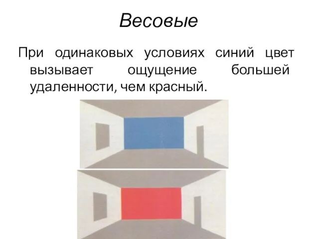 Весовые При одинаковых условиях синий цвет вызывает ощущение большей удаленности, чем красный.