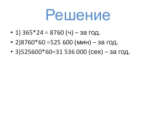 Решение 1) 365*24 = 8760 (ч) – за год. 2)8760*60 =525