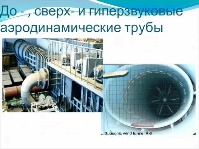 До - , сверх- и гиперзвуковые аэродинамические трубы Transsonic wind tunnel А-7 Subsonic wind tunnel А-6