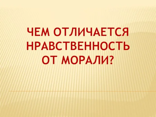 ЧЕМ ОТЛИЧАЕТСЯ НРАВСТВЕННОСТЬ ОТ МОРАЛИ?