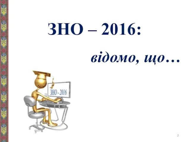 ЗНО – 2016: відомо, що… ЗНО - 2016