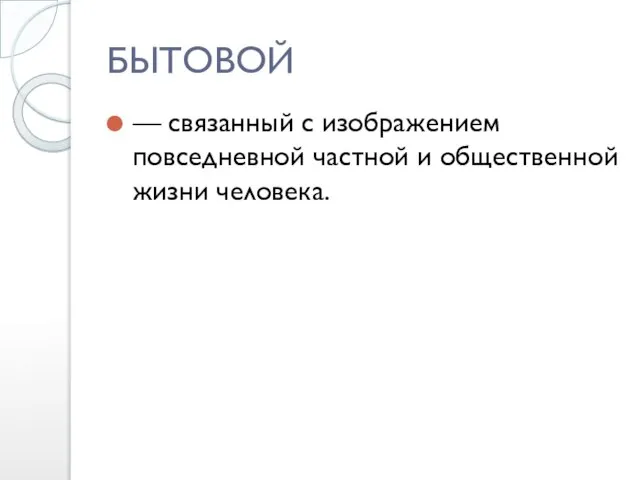 БЫТОВОЙ — связанный с изображением повседневной частной и общественной жизни человека.