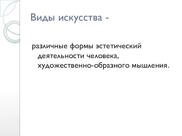 Виды искусства - различные формы эстетический деятельности человека, художественно-образного мышления.