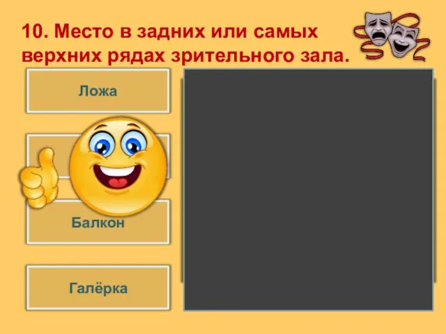 Галёрка Партер Ложа Балкон 10. Место в задних или самых верхних рядах зрительного зала.