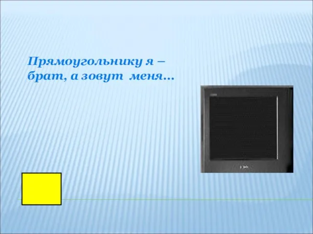 Прямоугольнику я – брат, а зовут меня…