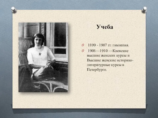 Учеба 1899 - 1907 гг. гимназия. 1908—1910 —Киевские высшие женских курсы