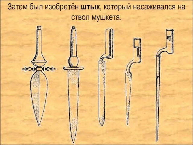 Затем был изобретён штык, который насаживался на ствол мушкета.