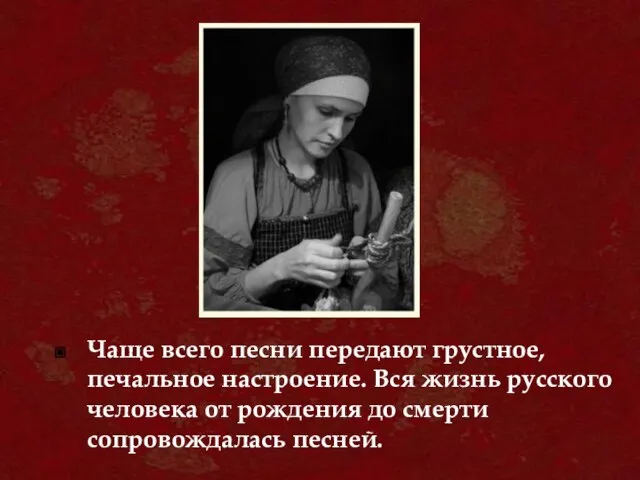 Чаще всего песни передают грустное, печальное настроение. Вся жизнь русского человека