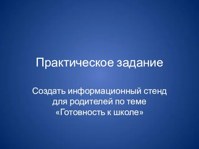 Практическое задание Создать информационный стенд для родителей по теме «Готовность к школе»