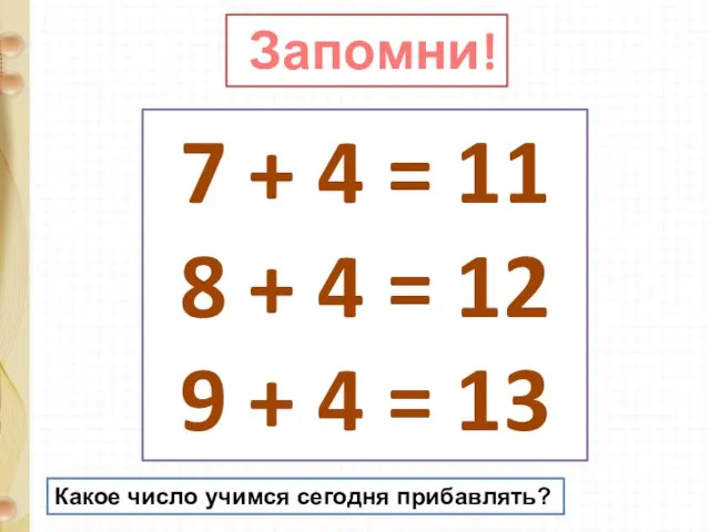 Запомни! 7 + 4 = 11 8 + 4 = 12