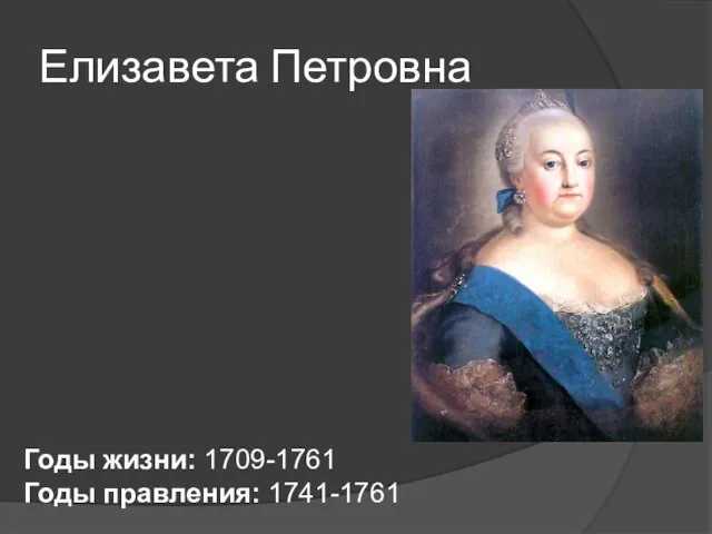 Елизавета Петровна Годы жизни: 1709-1761 Годы правления: 1741-1761