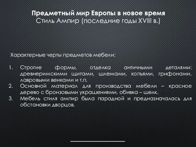 Характерные черты предметов мебели: Строгие формы, отделка античными деталями: древнеримскими щитами,