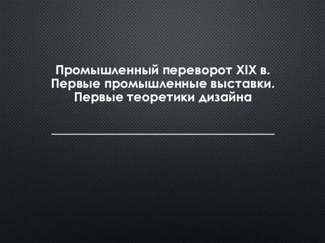 Промышленный переворот XIX в. Первые промышленные выставки. Первые теоретики дизайна