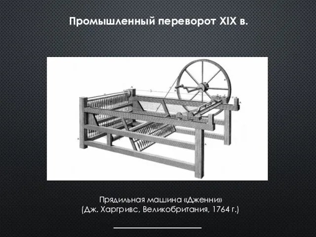 Промышленный переворот XIX в. Прядильная машина «Дженни» (Дж. Харгривс, Великобритания, 1764 г.)