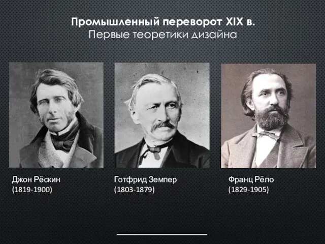 Промышленный переворот XIX в. Первые теоретики дизайна Джон Рёскин (1819-1900) Франц Рёло (1829-1905) Готфрид Земпер (1803-1879)