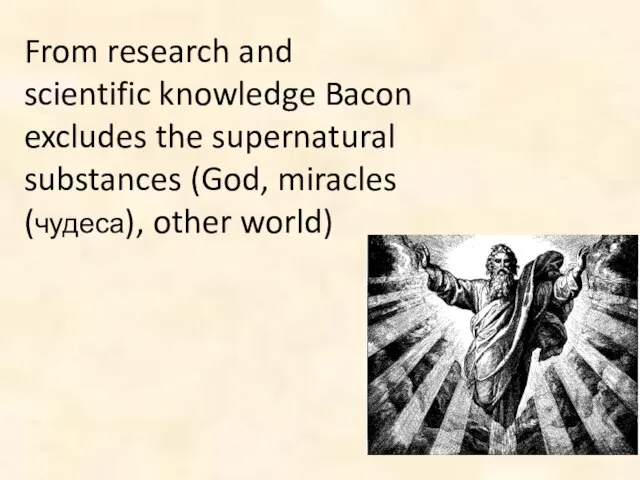 From research and scientific knowledge Bacon excludes the supernatural substances (God, miracles (чудеса), other world)