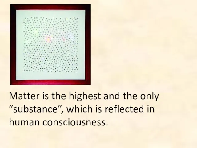 Matter is the highest and the only “substance”, which is reflected in human consciousness.
