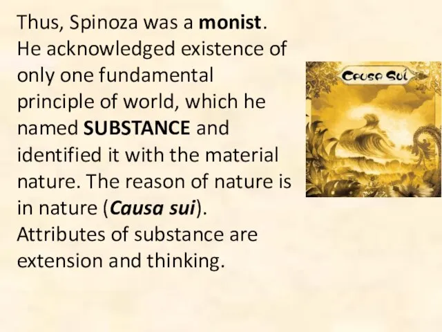 Thus, Spinoza was a monist. He acknowledged existence of only one