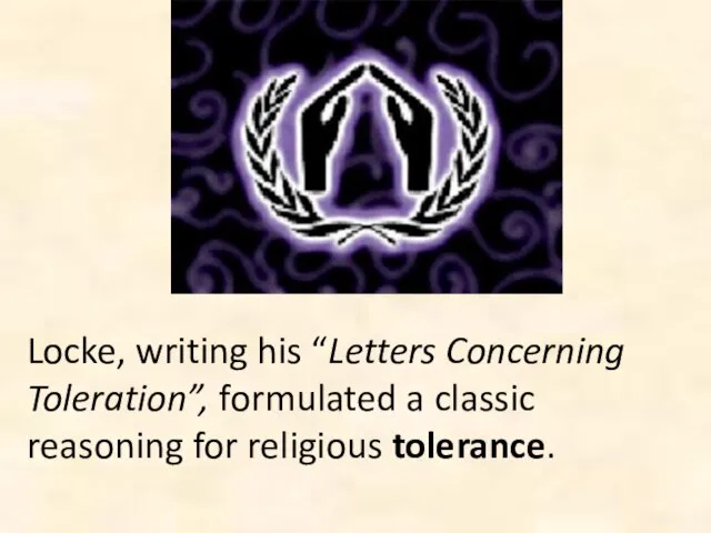 Locke, writing his “Letters Concerning Toleration”, formulated a classic reasoning for religious tolerance.
