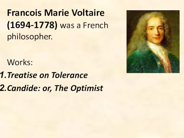 Francois Marie Voltaire (1694-1778) was a French philosopher. Works: Treatise on Tolerance Candide: or, The Optimist