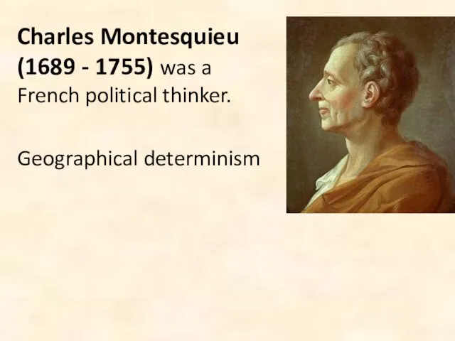 Charles Montesquieu (1689 - 1755) was a French political thinker. Geographical determinism