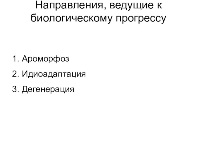 Направления, ведущие к биологическому прогрессу 1. Ароморфоз 2. Идиоадаптация 3. Дегенерация