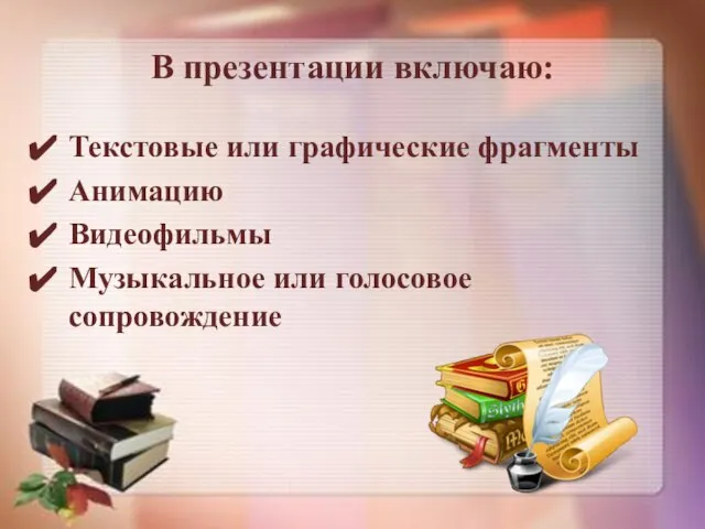 В презентации включаю: Текстовые или графические фрагменты Анимацию Видеофильмы Музыкальное или голосовое сопровождение