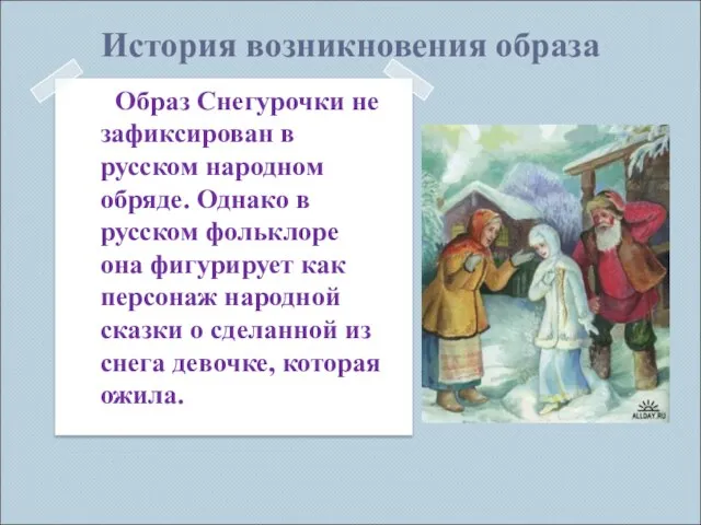 История возникновения образа Образ Снегурочки не зафиксирован в русском народном обряде.