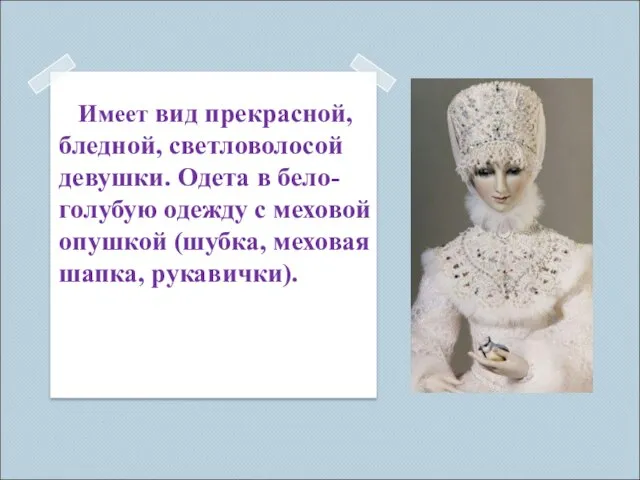 Имеет вид прекрасной, бледной, светловолосой девушки. Одета в бело-голубую одежду с