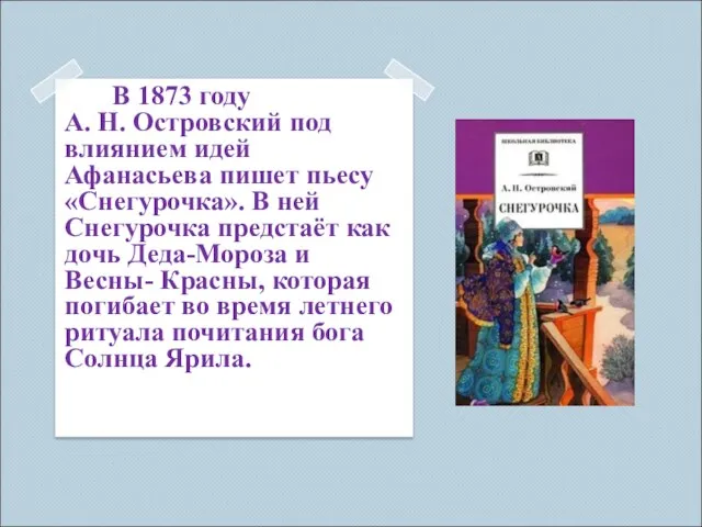 В 1873 году А. Н. Островский под влиянием идей Афанасьева пишет