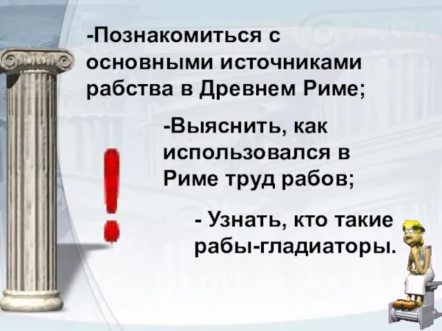 -Познакомиться с основными источниками рабства в Древнем Риме; -Выяснить, как использовался