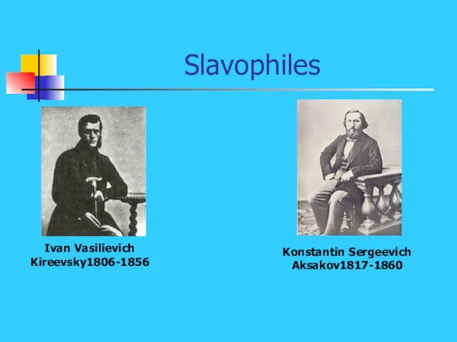 Slavophiles Ivan Vasilievich Kireevsky1806-1856 Konstantin Sergeevich Aksakov1817-1860