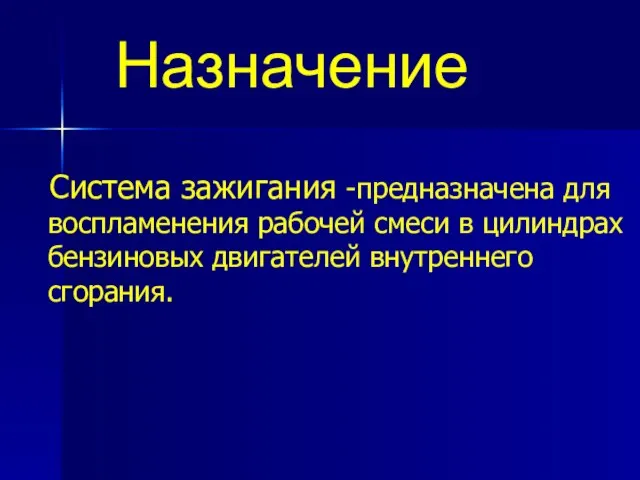 Система зажигания -предназначена для воспламенения рабочей смеси в цилиндрах бензиновых двигателей внутреннего сгорания. Назначение