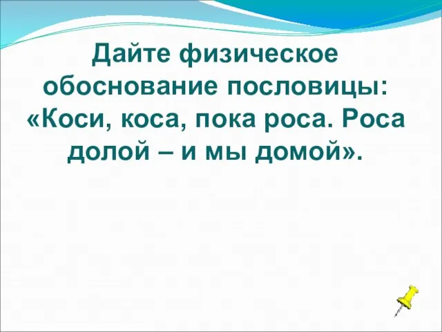 Дайте физическое обоснование пословицы: «Коси, коса, пока роса. Роса долой – и мы домой».