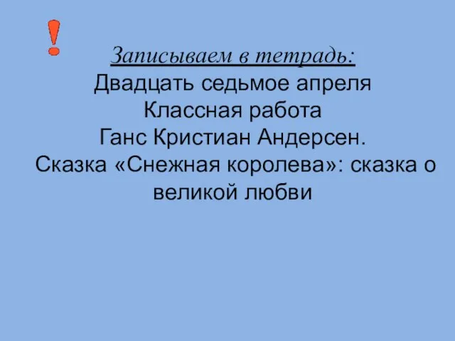 Записываем в тетрадь: Двадцать седьмое апреля Классная работа Ганс Кристиан Андерсен.