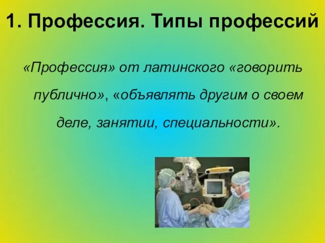 1. Профессия. Типы профессий «Профессия» от латинского «говорить публично», «объявлять другим о своем деле, занятии, специальности».