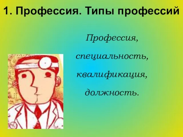 1. Профессия. Типы профессий Профессия, специальность, квалификация, должность.