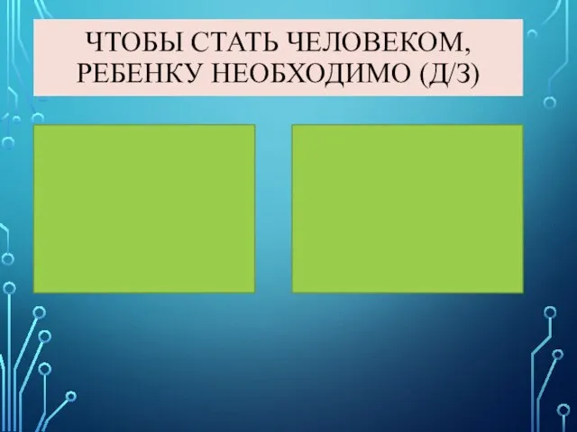 ЧТОБЫ СТАТЬ ЧЕЛОВЕКОМ, РЕБЕНКУ НЕОБХОДИМО (Д/З)