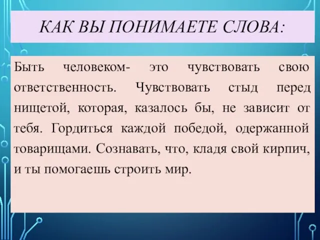 КАК ВЫ ПОНИМАЕТЕ СЛОВА: Быть человеком- это чувствовать свою ответственность. Чувствовать