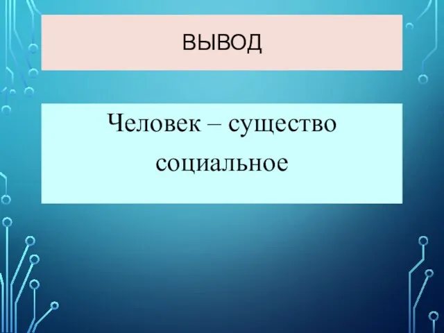 ВЫВОД Человек – существо социальное