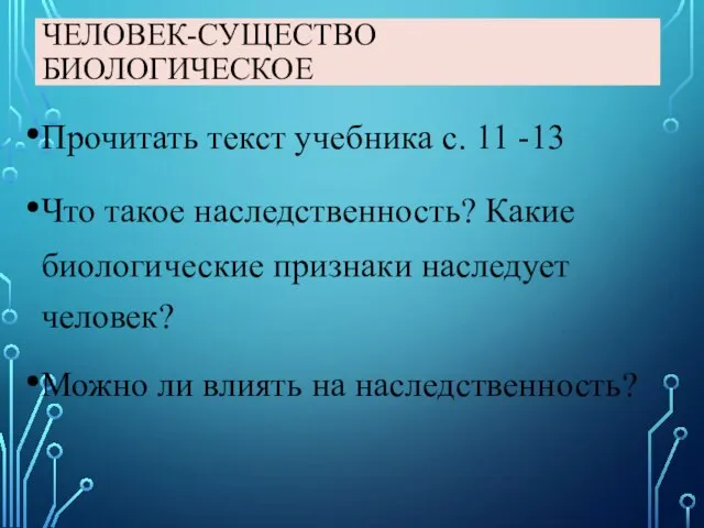 ЧЕЛОВЕК-СУЩЕСТВО БИОЛОГИЧЕСКОЕ Прочитать текст учебника с. 11 -13 Что такое наследственность?