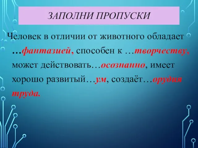 ЗАПОЛНИ ПРОПУСКИ Человек в отличии от животного обладает …фантазией, способен к