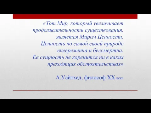 «Тот Мир, который увеличивает продолжительность существования, является Миром Ценности. Ценность по