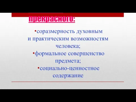 Содержательные признаки прекрасного: соразмерность духовным и практическим возможностям человека; формальное совершенство предмета; социально-ценностное содержание