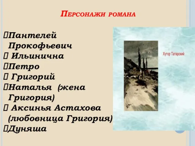 Персонажи романа Пантелей Прокофьевич Ильинична Петро Григорий Наталья (жена Григория) Аксинья Астахова (любовница Григория) Дуняша