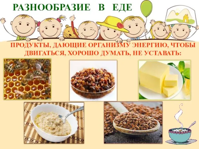 РАЗНООБРАЗИЕ В ЕДЕ ПРОДУКТЫ, ДАЮЩИЕ ОРГАНИЗМУ ЭНЕРГИЮ, ЧТОБЫ ДВИГАТЬСЯ, ХОРОШО ДУМАТЬ, НЕ УСТАВАТЬ: