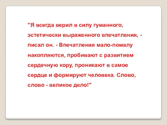 "Я всегда верил в силу гуманного, эстетически выраженного впечатления, - писал